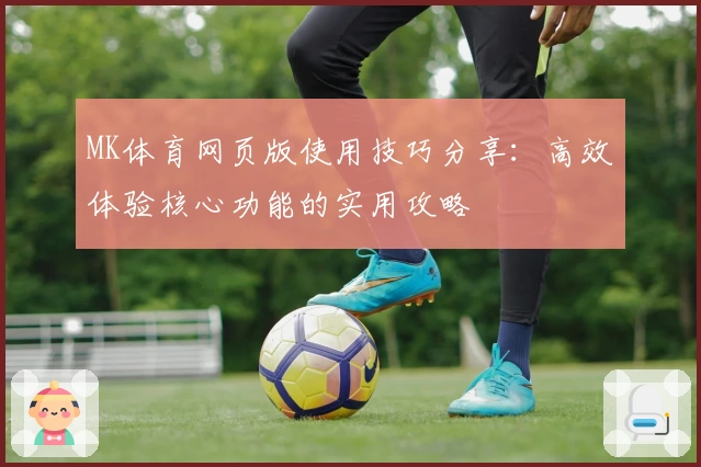MK体育网页版使用技巧分享：高效体验核心功能的实用攻略