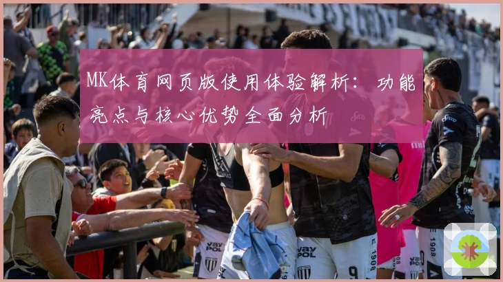 MK体育网页版使用体验解析：功能亮点与核心优势全面分析