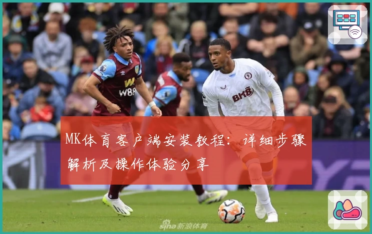 MK体育客户端安装教程：详细步骤解析及操作体验分享