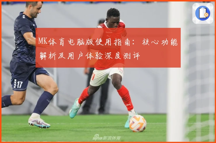 MK体育电脑版使用指南：核心功能解析及用户体验深度测评