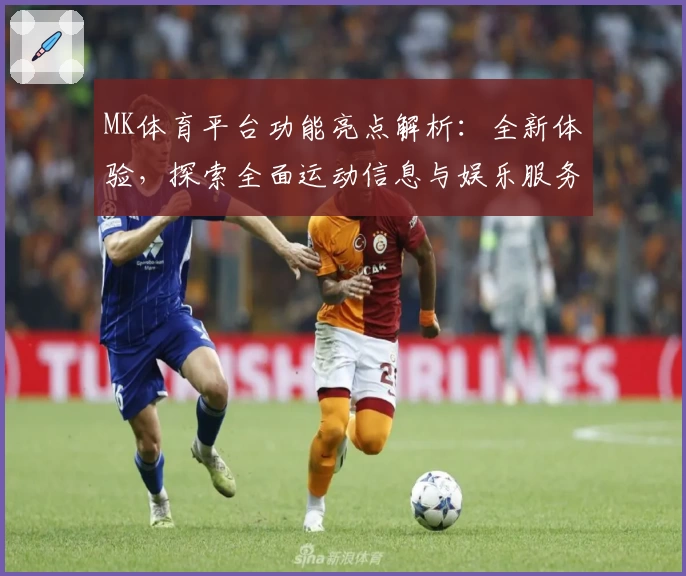 MK体育平台功能亮点解析：全新体验，探索全面运动信息与娱乐服务
