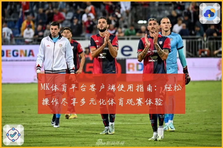 MK体育平台客户端使用指南：轻松操作尽享多元化体育观赛体验