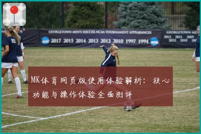 MK体育网页版使用体验解析：核心功能与操作体验全面测评