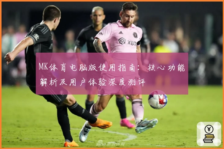 MK体育电脑版使用指南：核心功能解析及用户体验深度测评