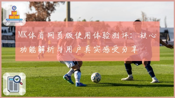 MK体育网页版使用体验测评：核心功能解析与用户真实感受分享