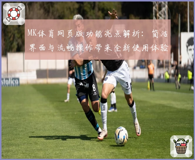 MK体育网页版功能亮点解析：简洁界面与流畅操作带来全新使用体验
