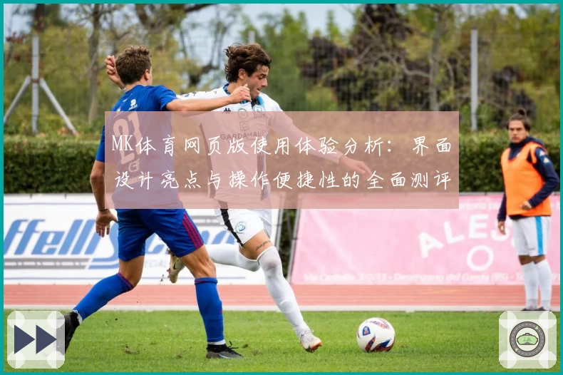 MK体育网页版使用体验分析：界面设计亮点与操作便捷性的全面测评
