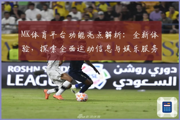 MK体育平台功能亮点解析：全新体验，探索全面运动信息与娱乐服务