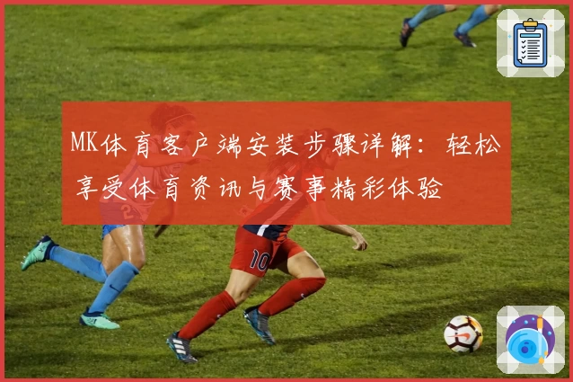MK体育客户端安装步骤详解：轻松享受体育资讯与赛事精彩体验