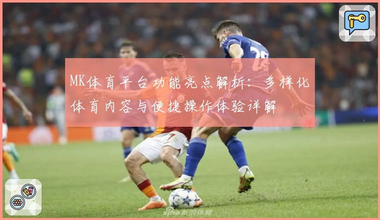 MK体育平台功能亮点解析：多样化体育内容与便捷操作体验详解