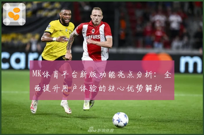 MK体育平台新版功能亮点分析：全面提升用户体验的核心优势解析