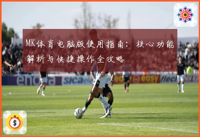 MK体育电脑版使用指南：核心功能解析与快捷操作全攻略