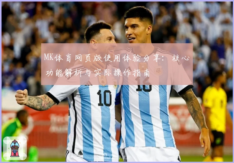 MK体育网页版使用体验分享：核心功能解析与实际操作指南